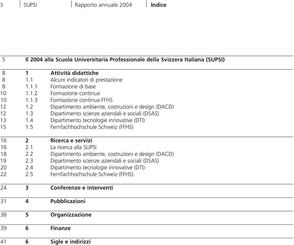 4 Dipartimento tecnologie innovative (DTI) 15 1.5 Fernfachhochschule Schweiz (FFHS) 16 2 Ricerca e servizi 16 2.1 La ricerca alla SUPSI 18 2.2 Dipartimento ambiente, costruzioni e design (DACD) 19 2.