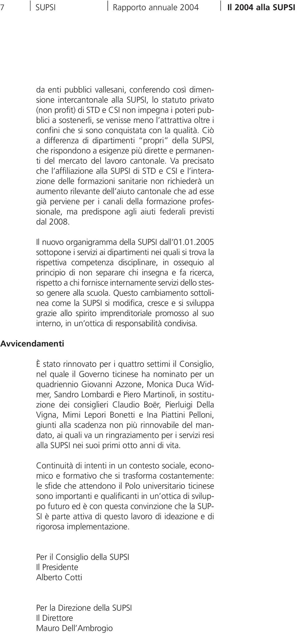 Ciò a differenza di dipartimenti propri della SUPSI, che rispondono a esigenze più dirette e permanenti del mercato del lavoro cantonale.