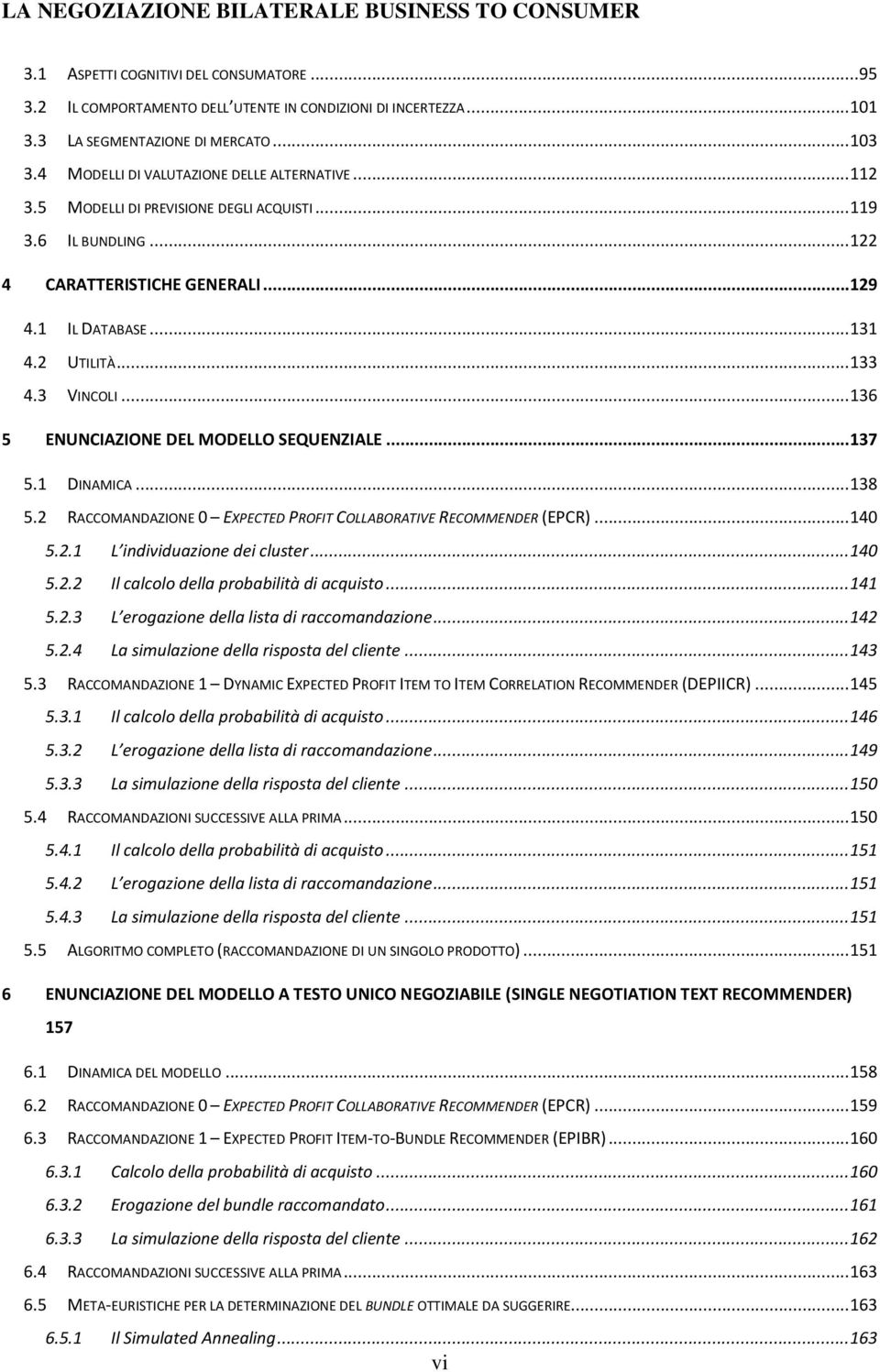 3 VINCOLI... 136 5 ENUNCIAZIONE DEL MODELLO SEQUENZIALE... 137 5.1 DINAMICA... 138 5.2 RACCOMANDAZIONE 0 EXPECTED PROFIT COLLABORATIVE RECOMMENDER (EPCR)... 140 5.2.1 L individuazione dei cluster.