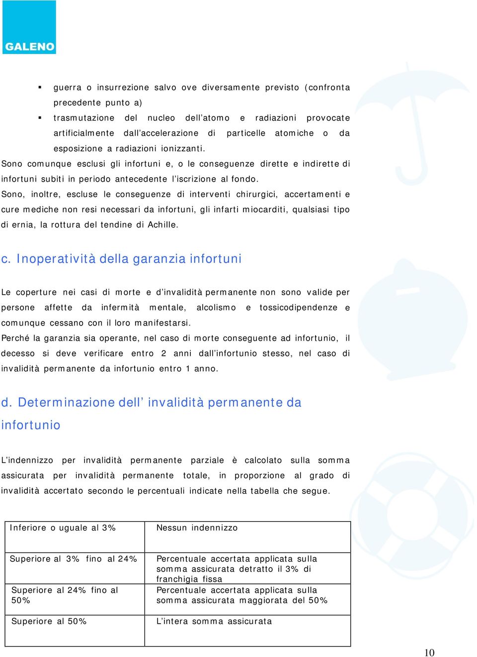 Sono, inoltre, escluse le conseguenze di interventi chirurgici, accertamenti e cure mediche non resi necessari da infortuni, gli infarti miocarditi, qualsiasi tipo di ernia, la rottura del tendine di