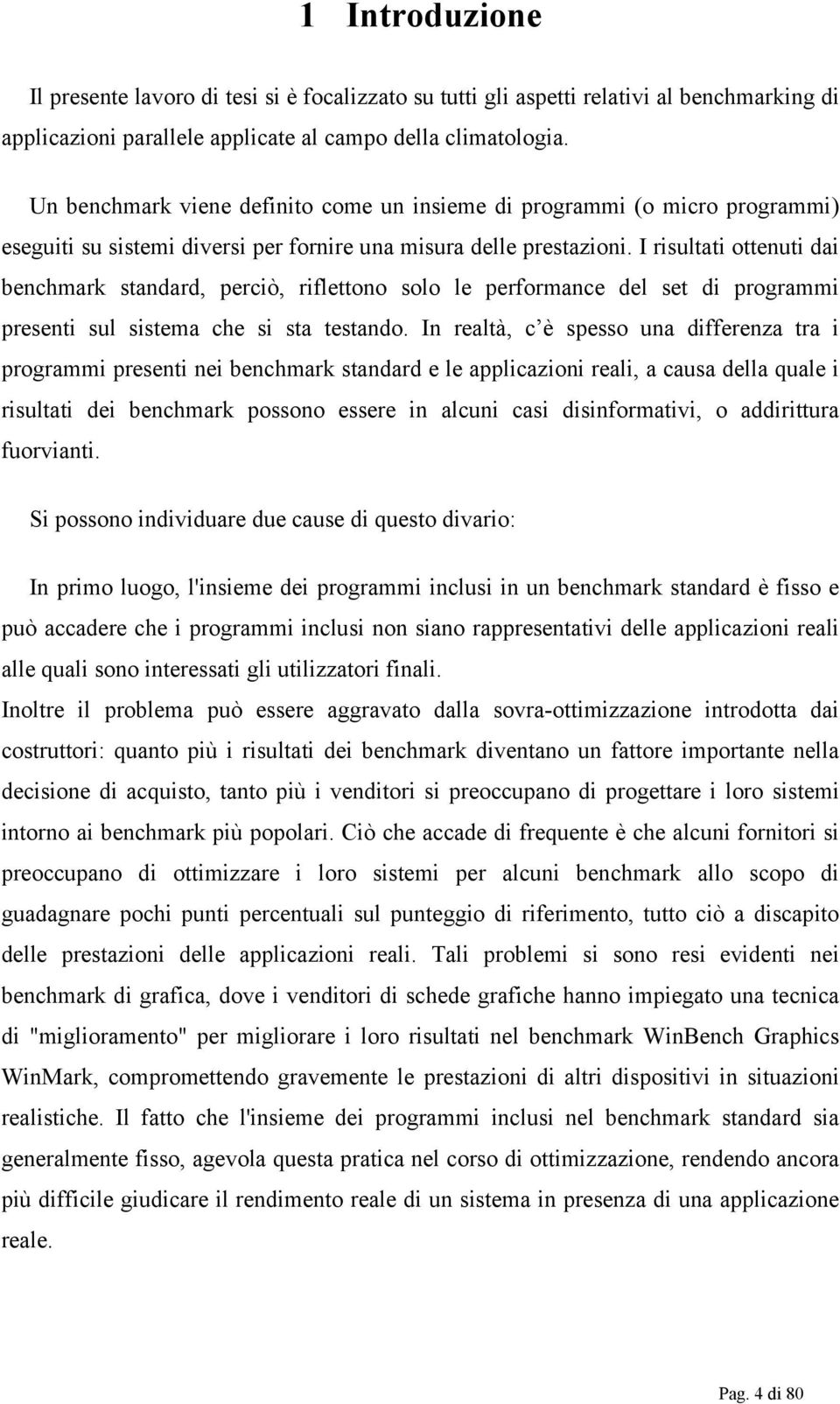 I risultati ottenuti dai benchmark standard, perciò, riflettono solo le performance del set di programmi presenti sul sistema che si sta testando.