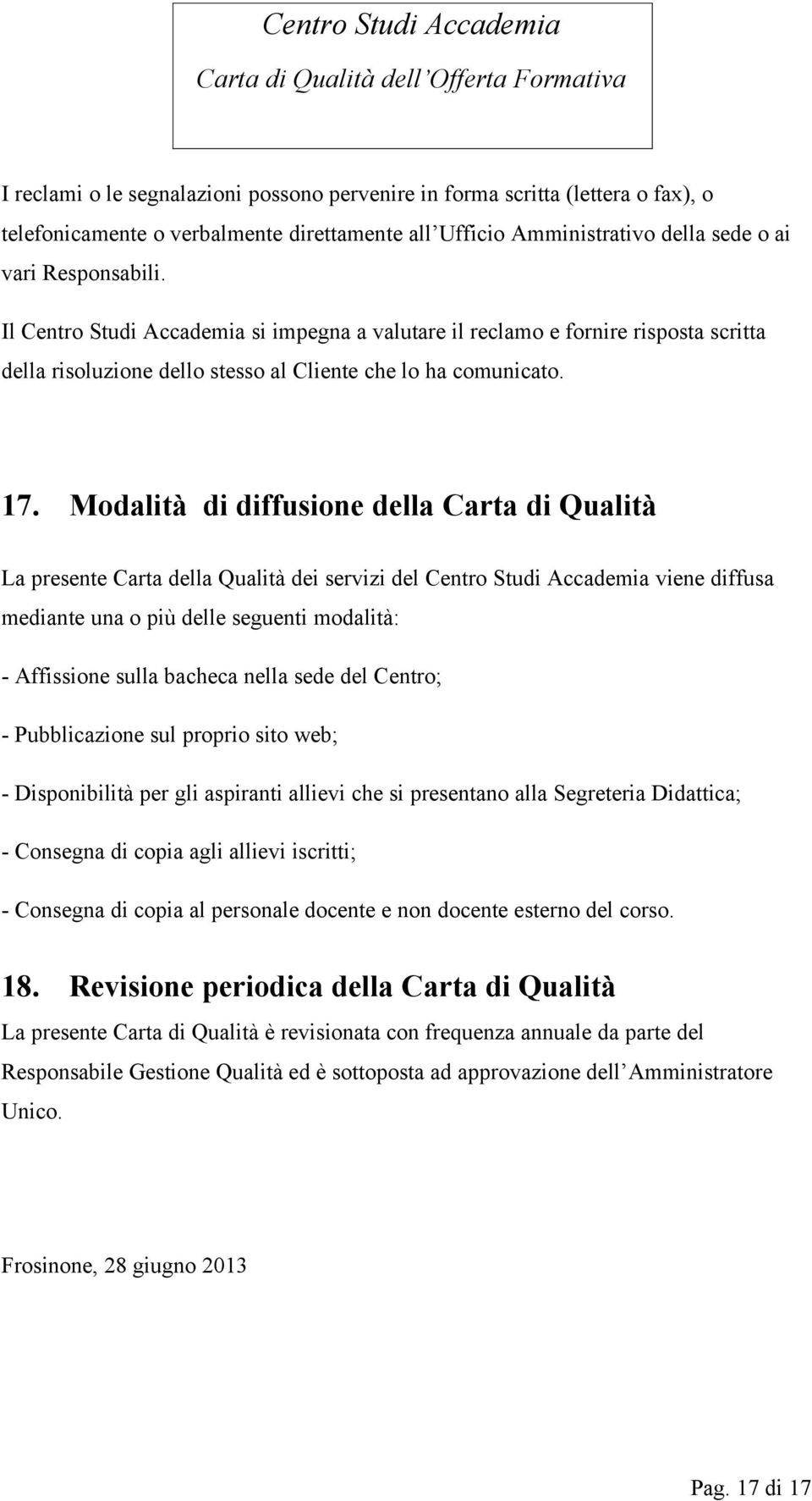 Modalità di diffusione della Carta di Qualità La presente Carta della Qualità dei servizi del Centro Studi Accademia viene diffusa mediante una o più delle seguenti modalità: - Affissione sulla