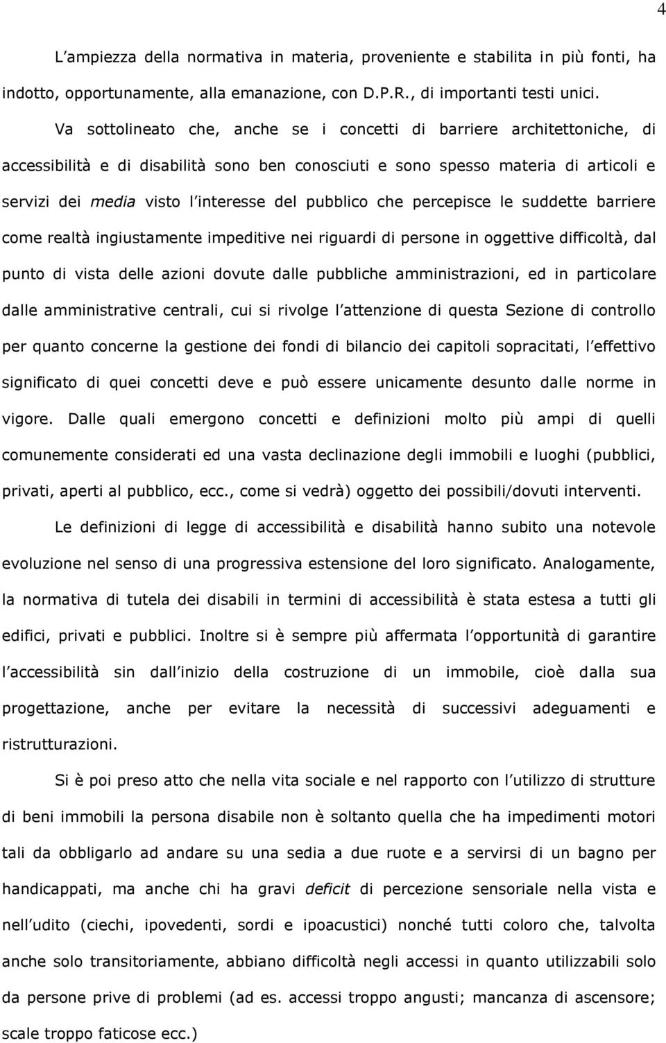 pubblico che percepisce le suddette barriere come realtà ingiustamente impeditive nei riguardi di persone in oggettive difficoltà, dal punto di vista delle azioni dovute dalle pubbliche