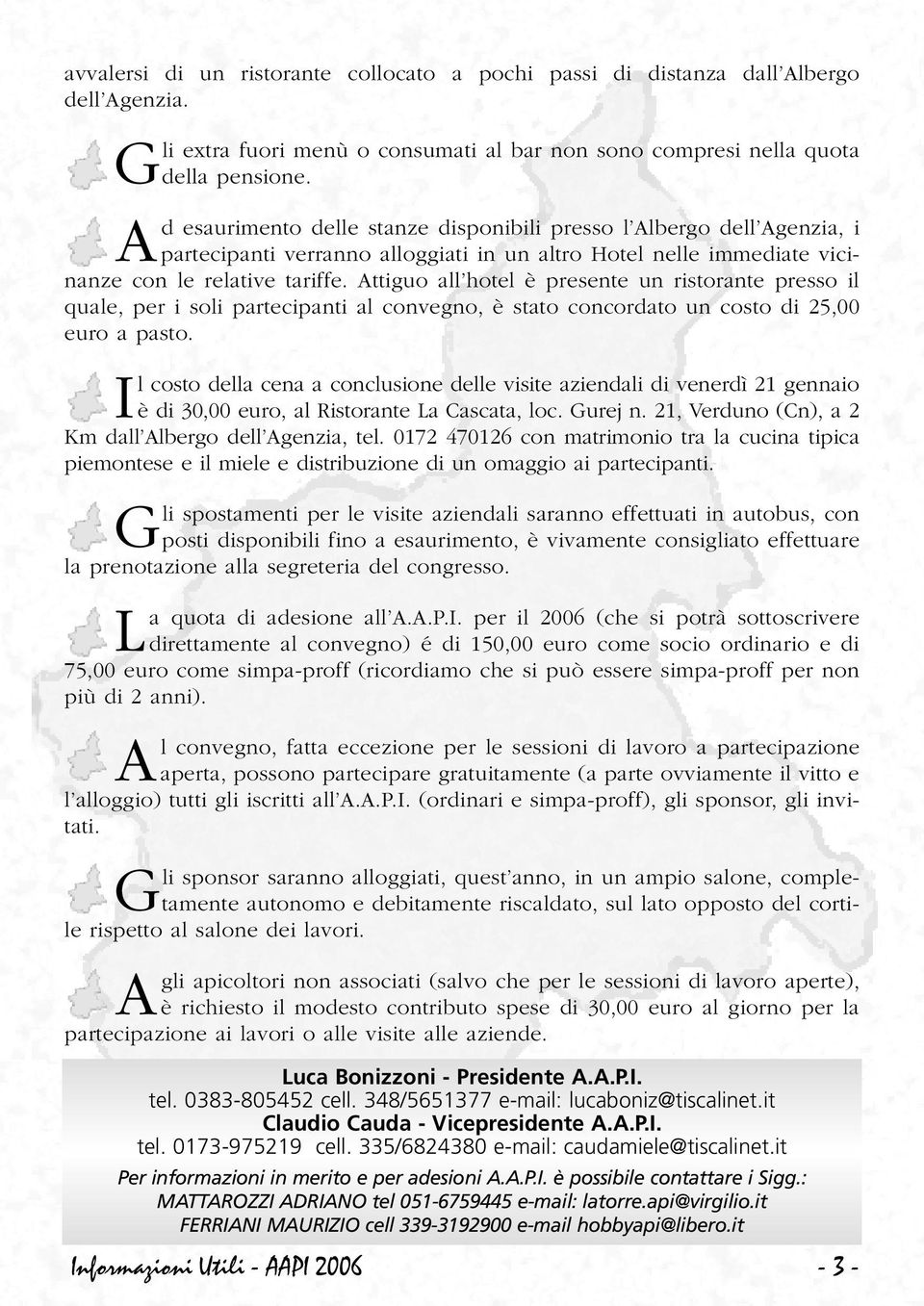 Attiguo all hotel è presente un ristorante presso il quale, per i soli partecipanti al convegno, è stato concordato un costo di 25,00 euro a pasto.