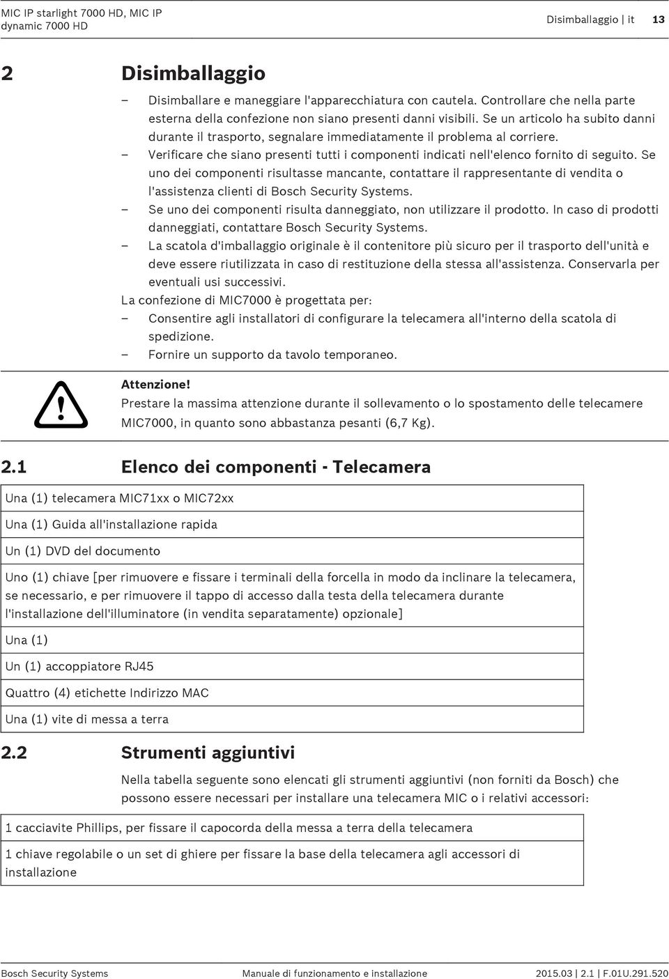 Verificare che siano presenti tutti i componenti indicati nell'elenco fornito di seguito.