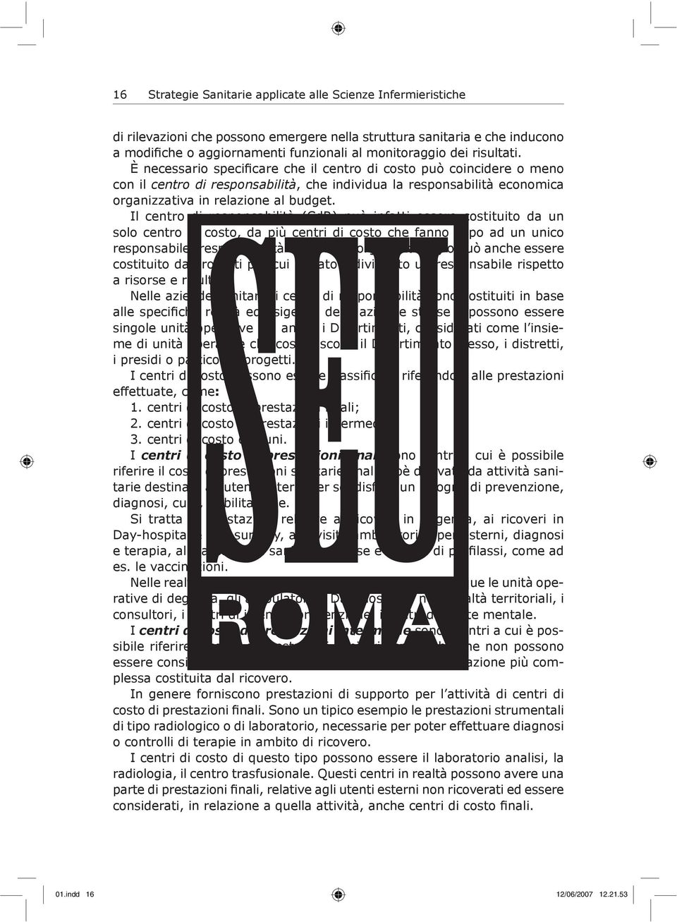 Il centro di responsabilità (CdR) può infatti essere costituito da un solo centro di costo, da più centri di costo che fanno capo ad un unico responsabile (responsabilità economica organizzativa) o