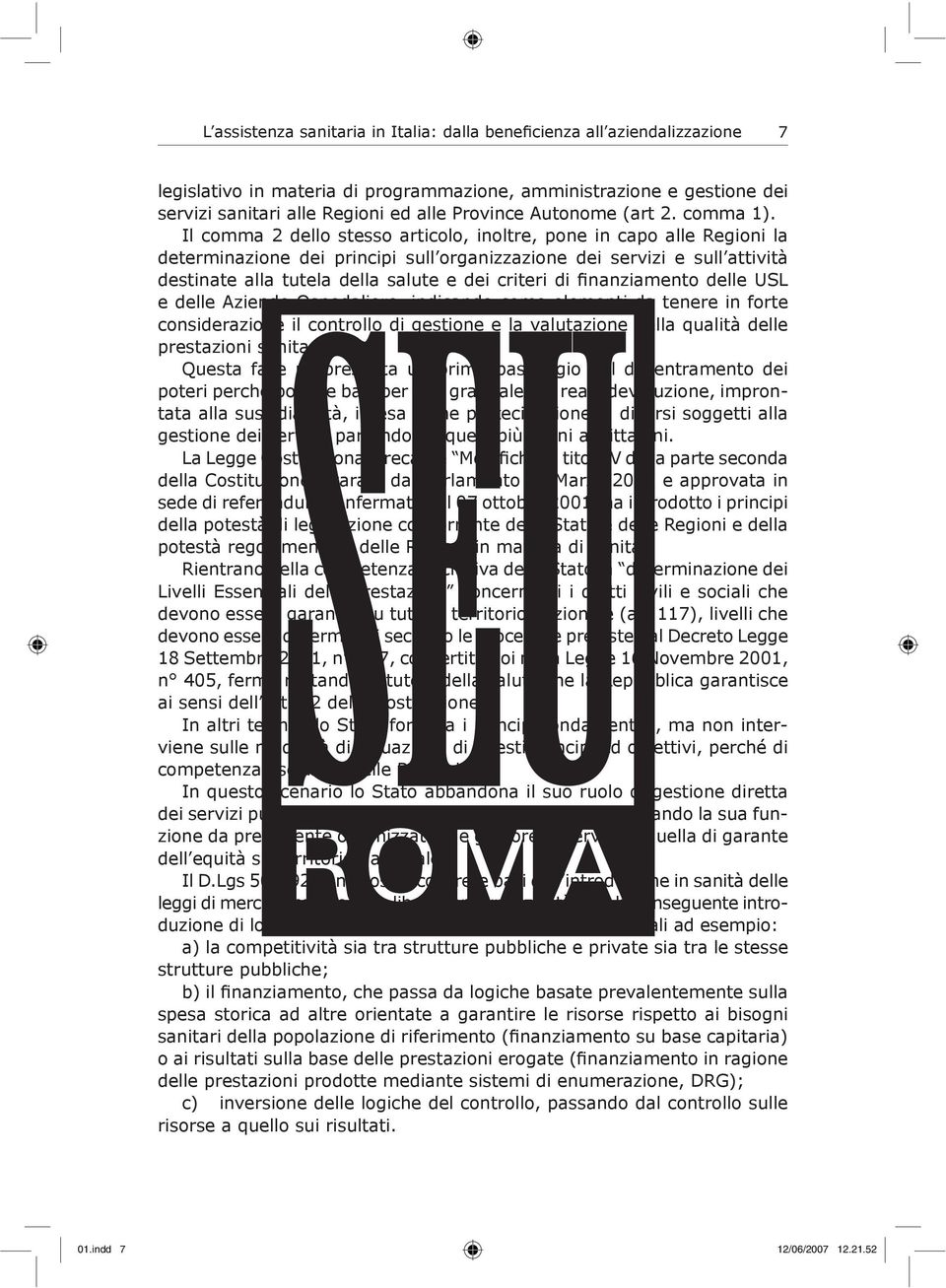 Il comma 2 dello stesso articolo, inoltre, pone in capo alle Regioni la determinazione dei principi sull organizzazione dei servizi e sull attività destinate alla tutela della salute e dei criteri di