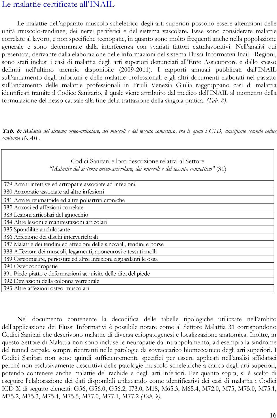 Esse sono considerate malattie correlate al lavoro, e non specifiche tecnopatie, in quanto sono molto frequenti anche nella popolazione generale e sono determinate dalla interferenza con svariati