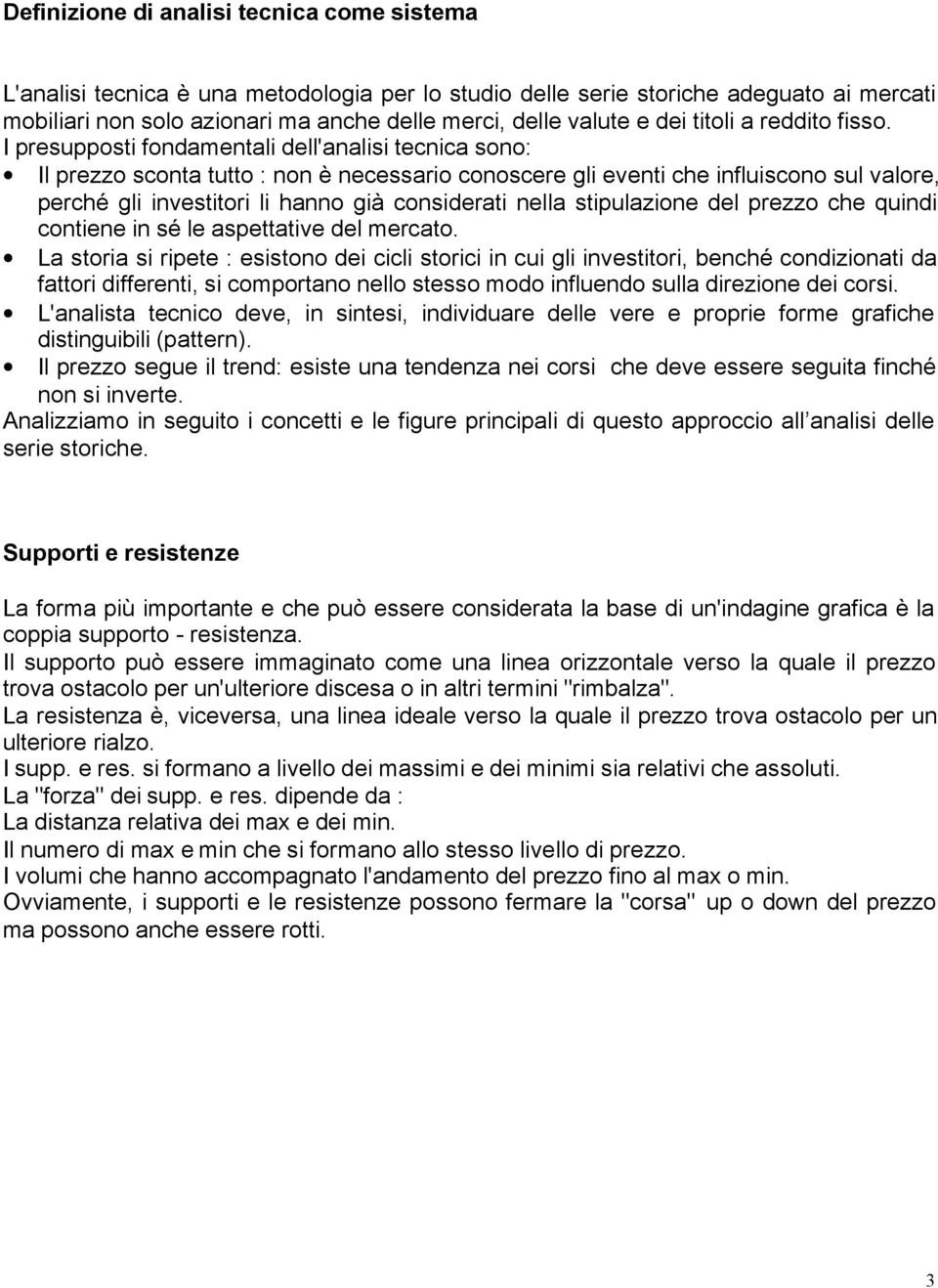 I presupposti fondamentali dell'analisi tecnica sono: Il prezzo sconta tutto : non è necessario conoscere gli eventi che influiscono sul valore, perché gli investitori li hanno già considerati nella