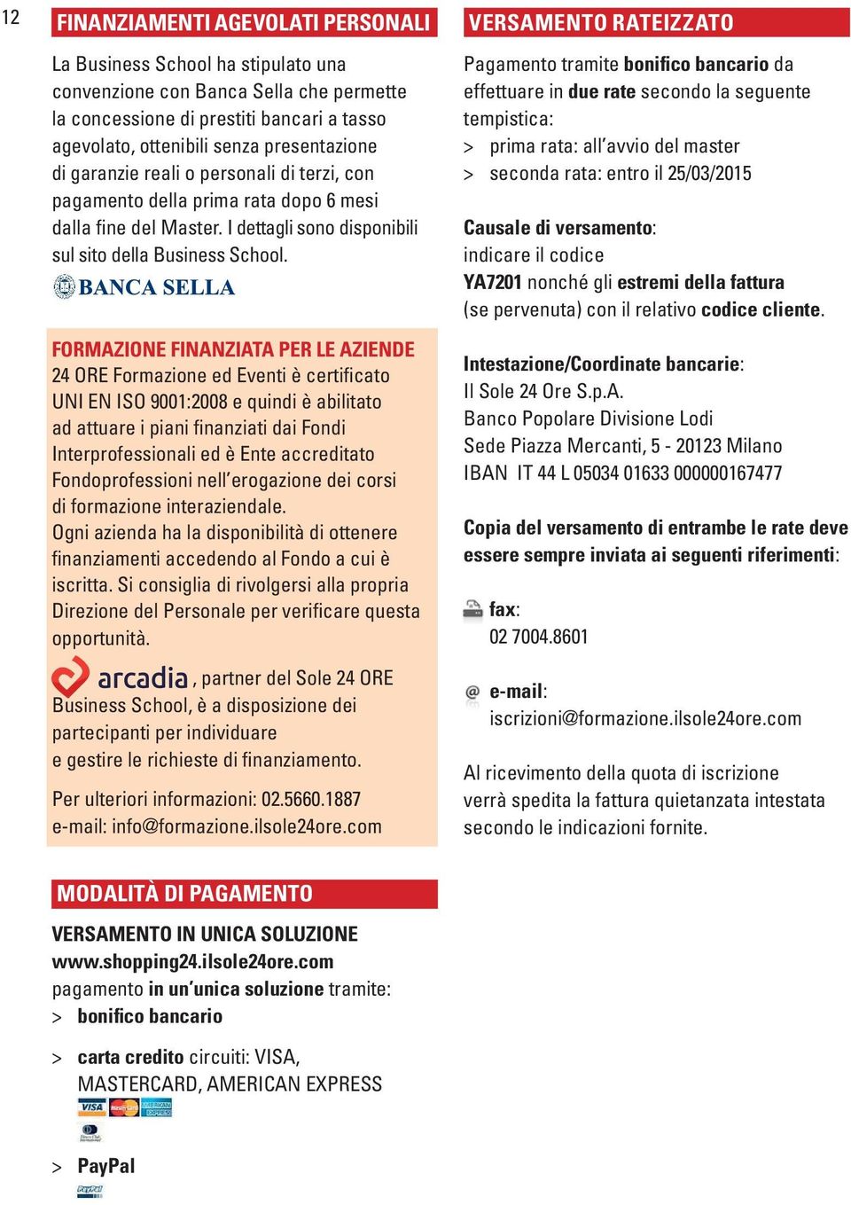 FORMAZIONE FINANZIATA PER LE AZIENDE 24 ORE Formazione ed Eventi è certificato UNI EN ISO 9001:2008 e quindi è abilitato ad attuare i piani finanziati dai Fondi Interprofessionali ed è Ente