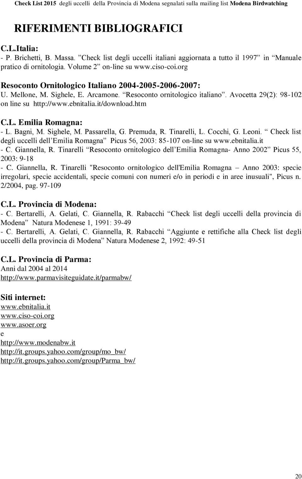 L. Emilia Romagna: - L. Bagni, M. Sighele, M. Passarella, G. Premuda, R. Tinarelli, L. Cocchi, G. Leoni. Check list degli uccelli dell Emilia Romagna Picus 56, 2003: 85-107 on-line su www.ebnitalia.