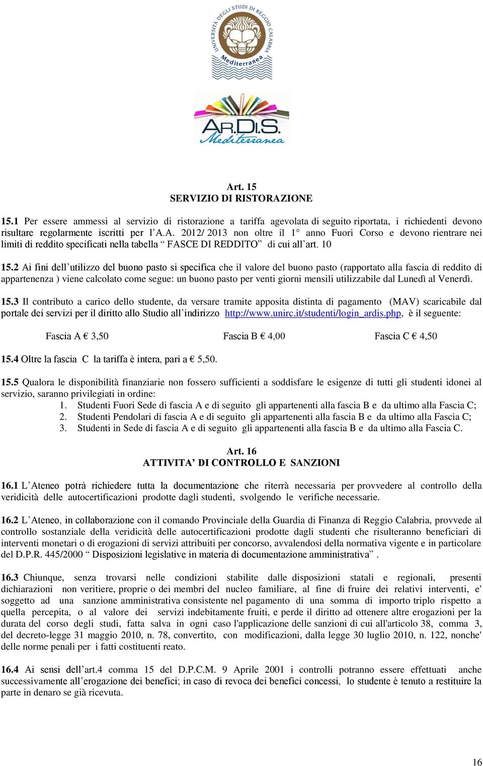 2 Ai fini dell utilizzo del buono pasto si specifica che il valore del buono pasto (rapportato alla fascia di reddito di appartenenza ) viene calcolato come segue: un buono pasto per venti giorni