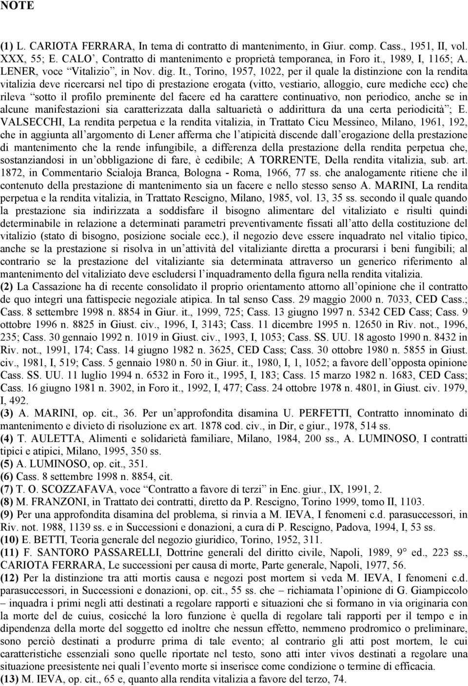 , Torino, 1957, 1022, per il quale la distinzione con la rendita vitalizia deve ricercarsi nel tipo di prestazione erogata (vitto, vestiario, alloggio, cure mediche ecc) che rileva sotto il profilo