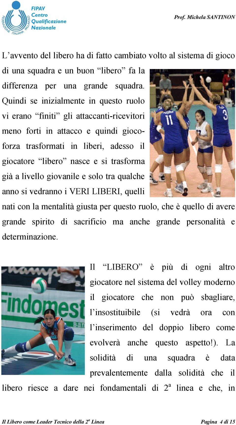 livello giovanile e solo tra qualche anno si vedranno i VERI LIBERI, quelli nati con la mentalità giusta per questo ruolo, che è quello di avere grande spirito di sacrificio ma anche grande