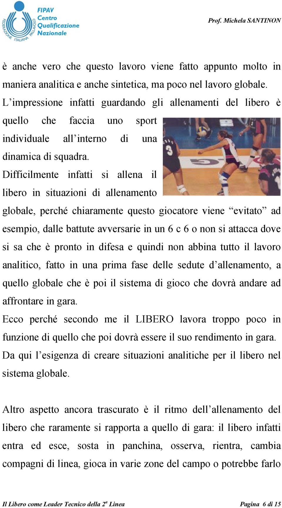 Difficilmente infatti si allena il libero in situazioni di allenamento globale, perché chiaramente questo giocatore viene evitato ad esempio, dalle battute avversarie in un 6 c 6 o non si attacca