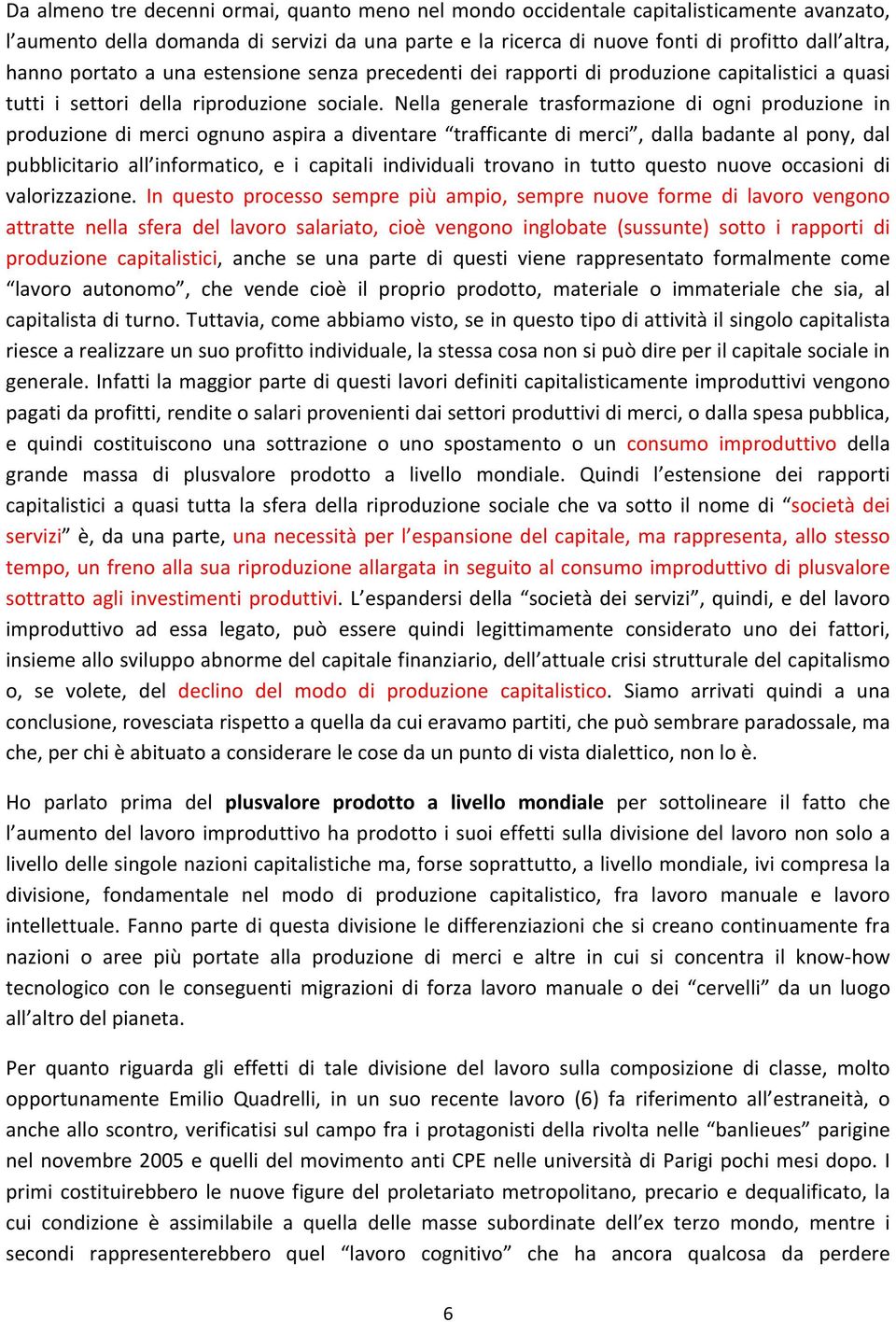 Nella generale trasformazione di ogni produzione in produzione di merci ognuno aspira a diventare trafficante di merci, dalla badante al pony, dal pubblicitario all informatico, e i capitali