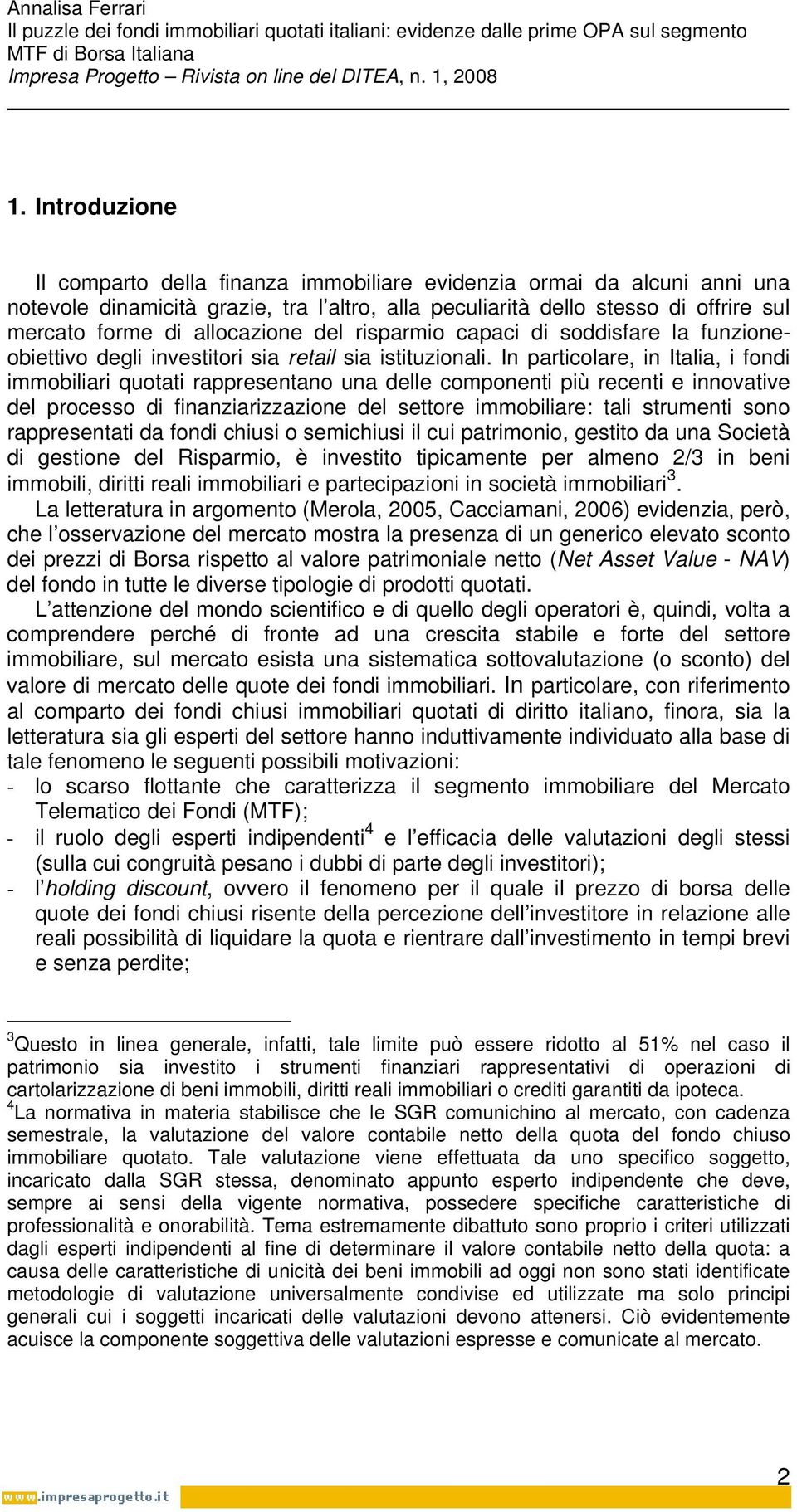 In particolare, in Italia, i fondi immobiliari quotati rappresentano una delle componenti più recenti e innovative del processo di finanziarizzazione del settore immobiliare: tali strumenti sono