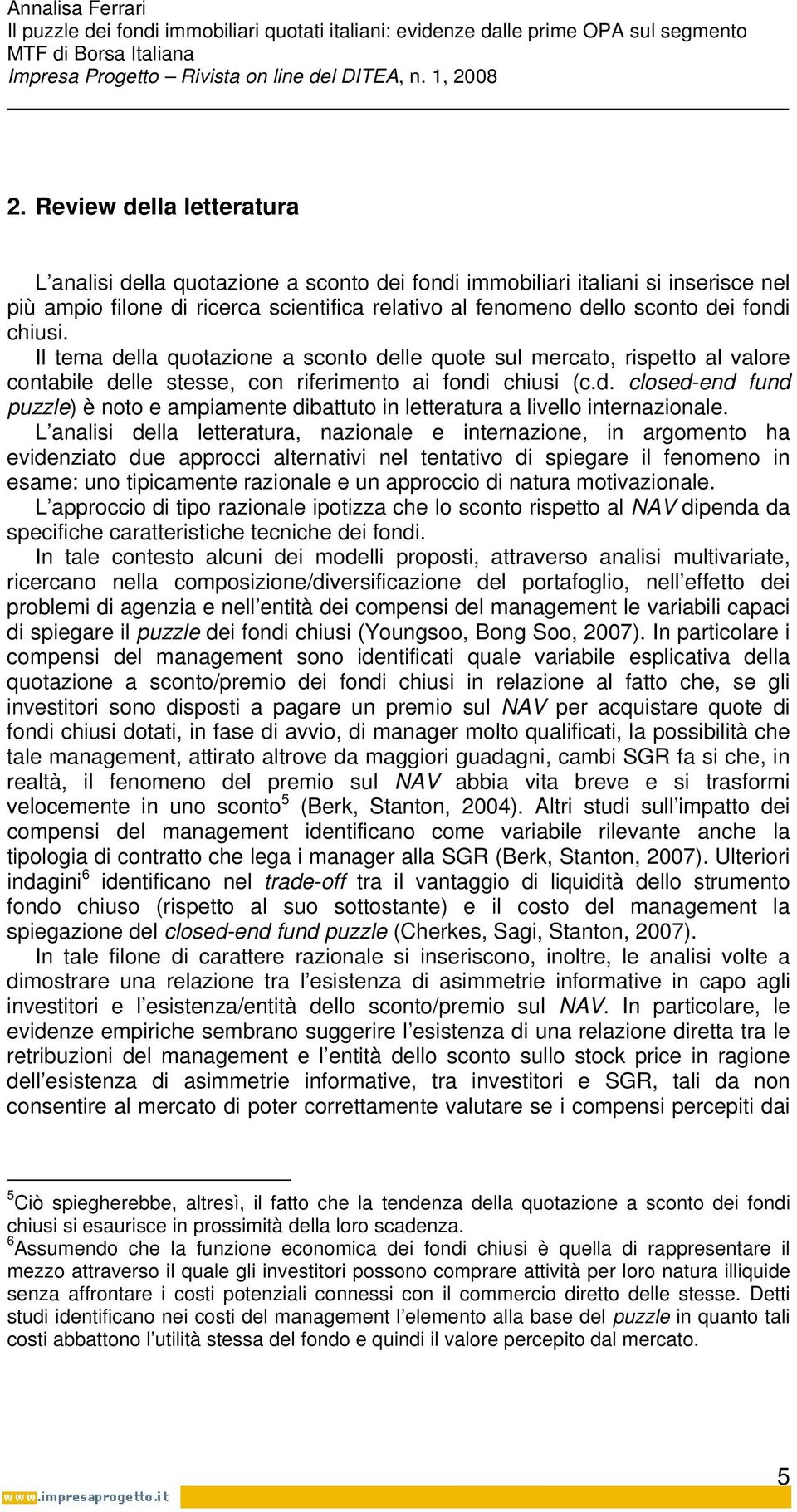 L analisi della letteratura, nazionale e internazione, in argomento ha evidenziato due approcci alternativi nel tentativo di spiegare il fenomeno in esame: uno tipicamente razionale e un approccio di