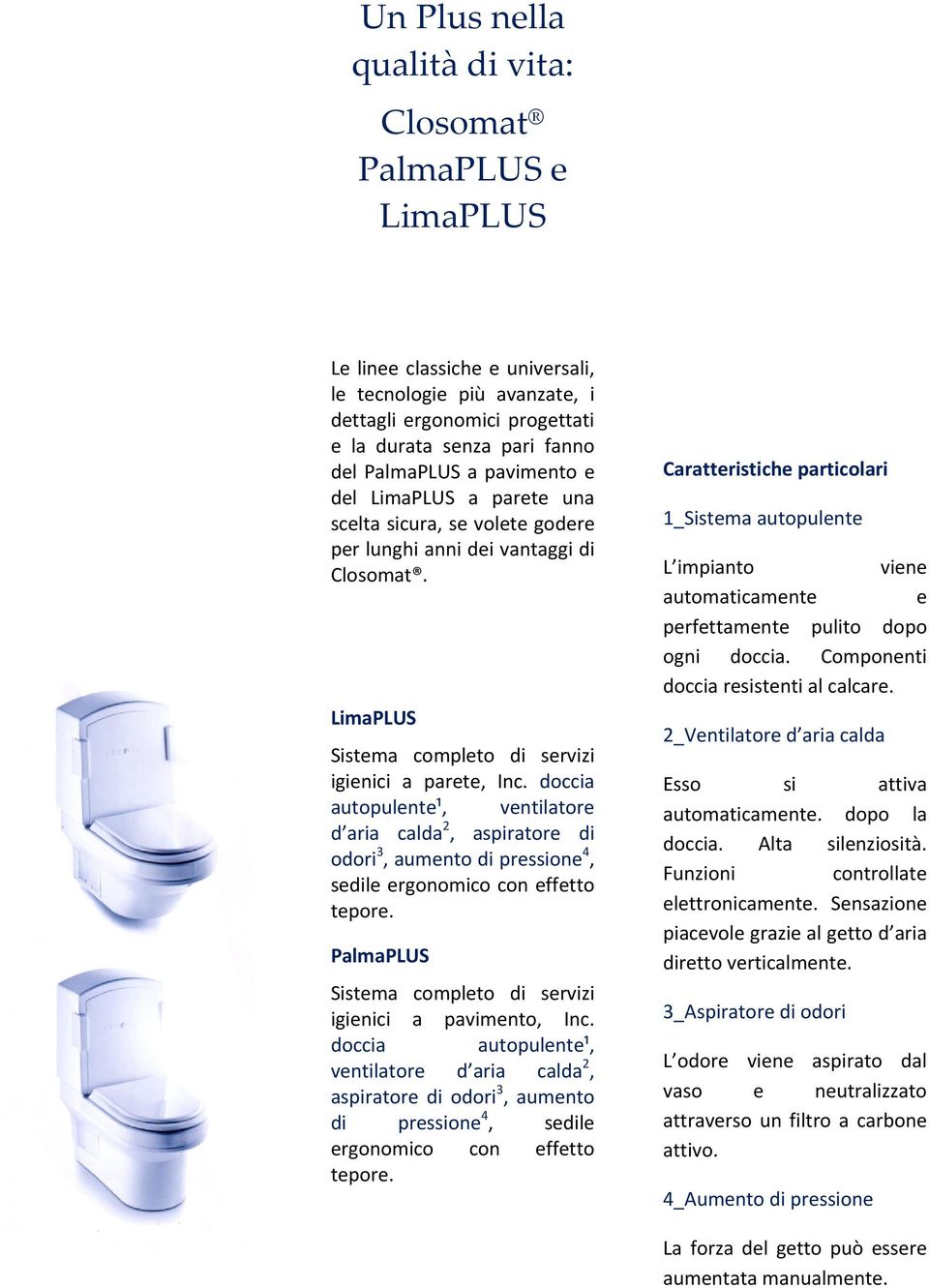 doccia autopulente¹, ventilatore d aria calda 2, aspiratore di odori 3, aumento di pressione 4, sedile ergonomico con effetto tepore. PalmaPLUS Sistema completo di servizi igienici a pavimento, Inc.