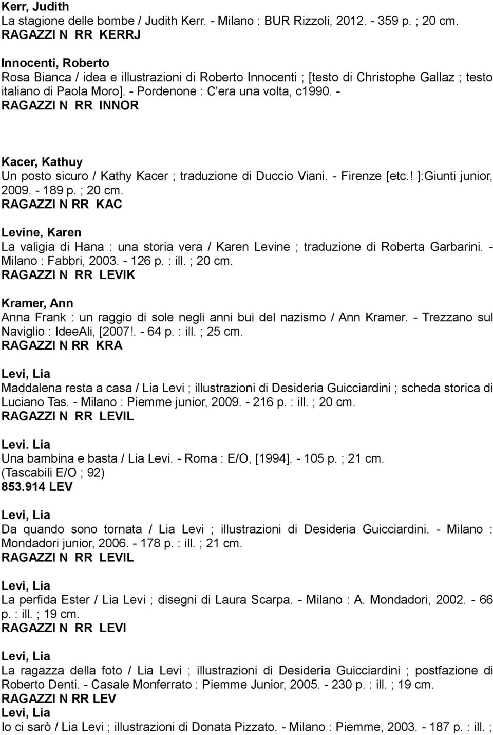 - RAGAZZI N RR INNOR Kacer, Kathuy Un posto sicuro / Kathy Kacer ; traduzione di Duccio Viani. - Firenze [etc.! ]:Giunti junior, 2009. - 189 p. ; 20 cm.