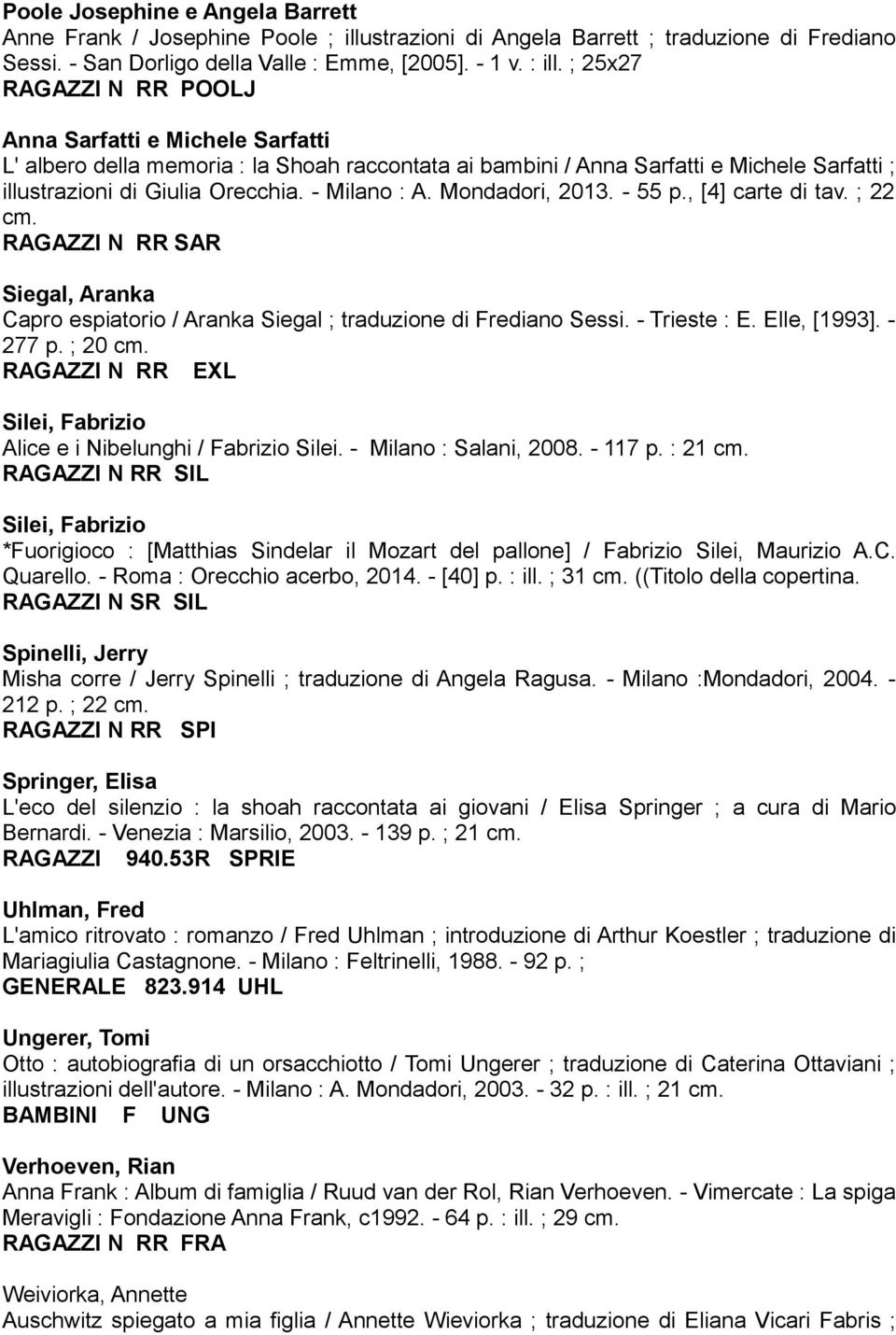 - Milano : A. Mondadori, 2013. - 55 p., [4] carte di tav. ; 22 cm. RAGAZZI N RR SAR Siegal, Aranka Capro espiatorio / Aranka Siegal ; traduzione di Frediano Sessi. - Trieste : E. Elle, [1993].