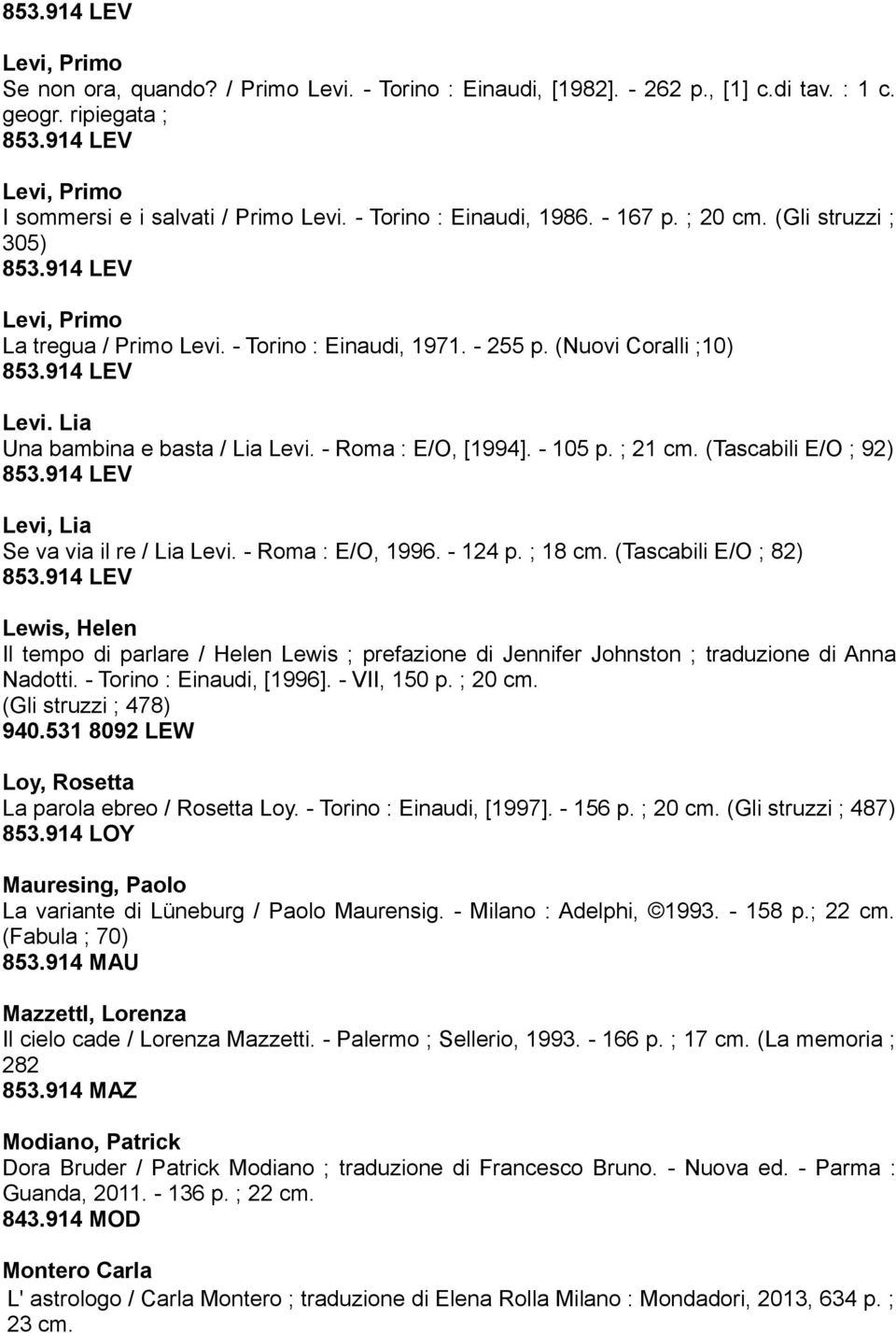 - Roma : E/O, [1994]. - 105 p. ; 21 cm. (Tascabili E/O ; 92) 853.914 LEV Levi, Lia Se va via il re / Lia Levi. - Roma : E/O, 1996. - 124 p. ; 18 cm. (Tascabili E/O ; 82) 853.