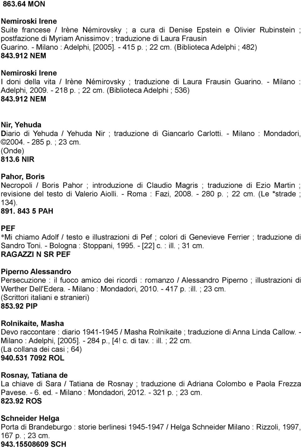 - Milano : Adelphi, 2009. - 218 p. ; 22 cm. (Biblioteca Adelphi ; 536) 843.912 NEM Nir, Yehuda Diario di Yehuda / Yehuda Nir ; traduzione di Giancarlo Carlotti. - Milano : Mondadori, 2004. - 285 p.