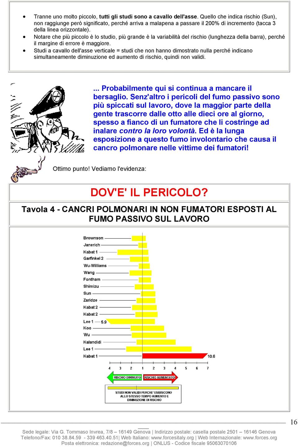 Notare che più piccolo è lo studio, più grande è la variabilità del rischio (lunghezza della barra), perché il margine di errore è maggiore.