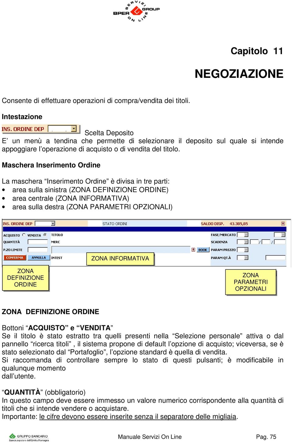 Maschera Inserimento Ordine La maschera Inserimento Ordine è divisa in tre parti: area sulla sinistra (ZONA DEFINIZIONE ORDINE) area centrale (ZONA INFORMATIVA) area sulla destra (ZONA PARAMETRI