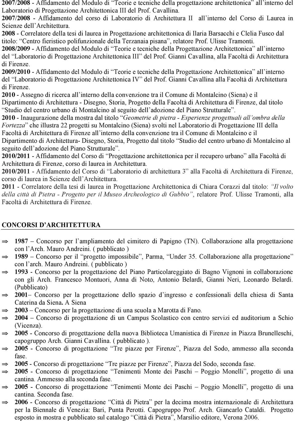 2008 - Correlatore della tesi di laurea in Progettazione architettonica di Ilaria Barsacchi e Clelia Fusco dal titolo: Centro fieristico polifunzionale della Terzanaia pisana, relatore Prof.