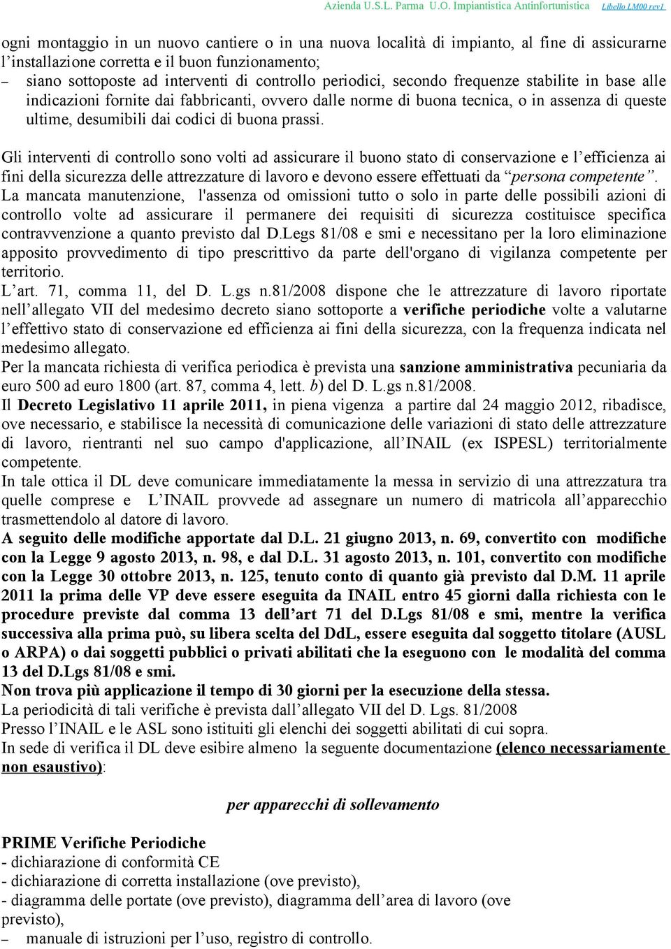 Gli interventi di controllo sono volti ad assicurare il buono stato di conservazione e l efficienza ai fini della sicurezza delle attrezzature di lavoro e devono essere effettuati da persona