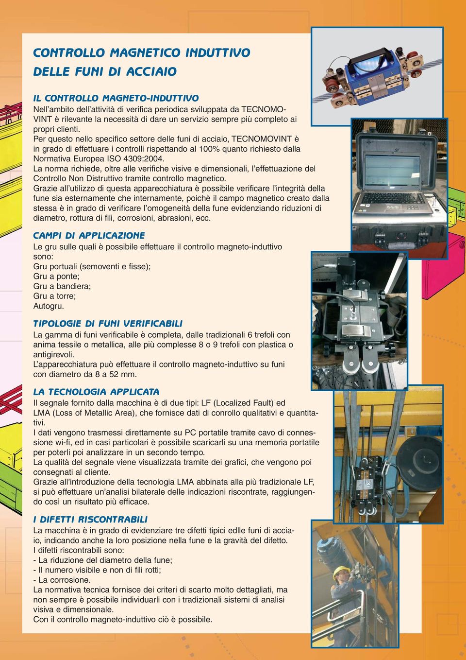 Per questo nello specifico settore delle funi di acciaio, TECNOMOVINT è in grado di effettuare i controlli rispettando al 100% quanto richiesto dalla Normativa Europea ISO 4309:2004.