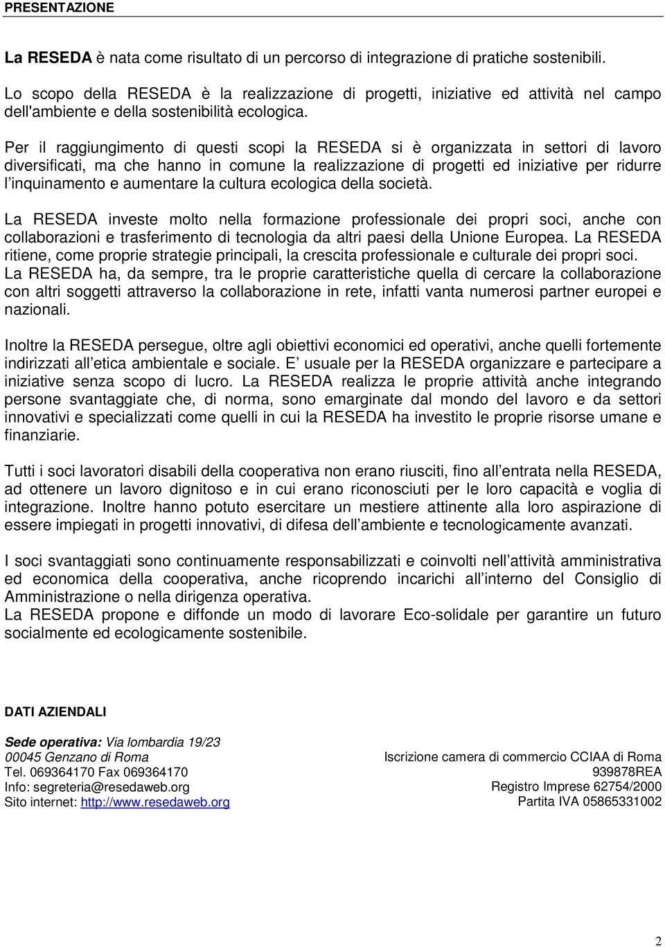 Per il raggiungimento di questi scopi la RESEDA si è organizzata in settori di lavoro diversificati, ma che hanno in comune la realizzazione di progetti ed iniziative per ridurre l inquinamento e