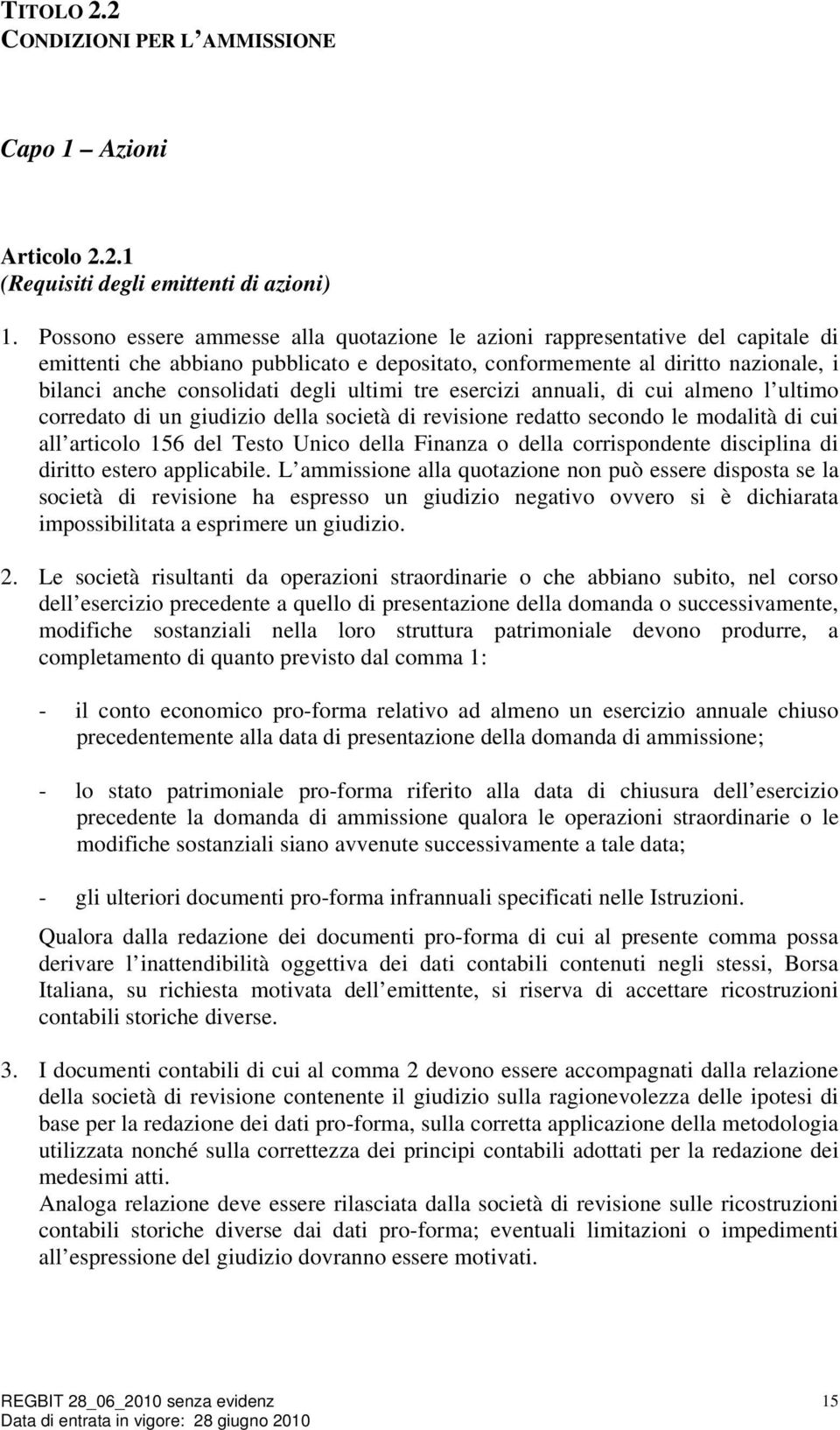 ultimi tre esercizi annuali, di cui almeno l ultimo corredato di un giudizio della società di revisione redatto secondo le modalità di cui all articolo 156 del Testo Unico della Finanza o della