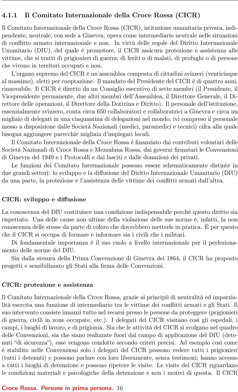 In virtù delle regole del Diritto Internazionale Umanitario (DIU), del quale è promotore, il CICR assicura protezione e assistenza alle vittime, che si tratti di prigionieri di guerra, di feriti o di