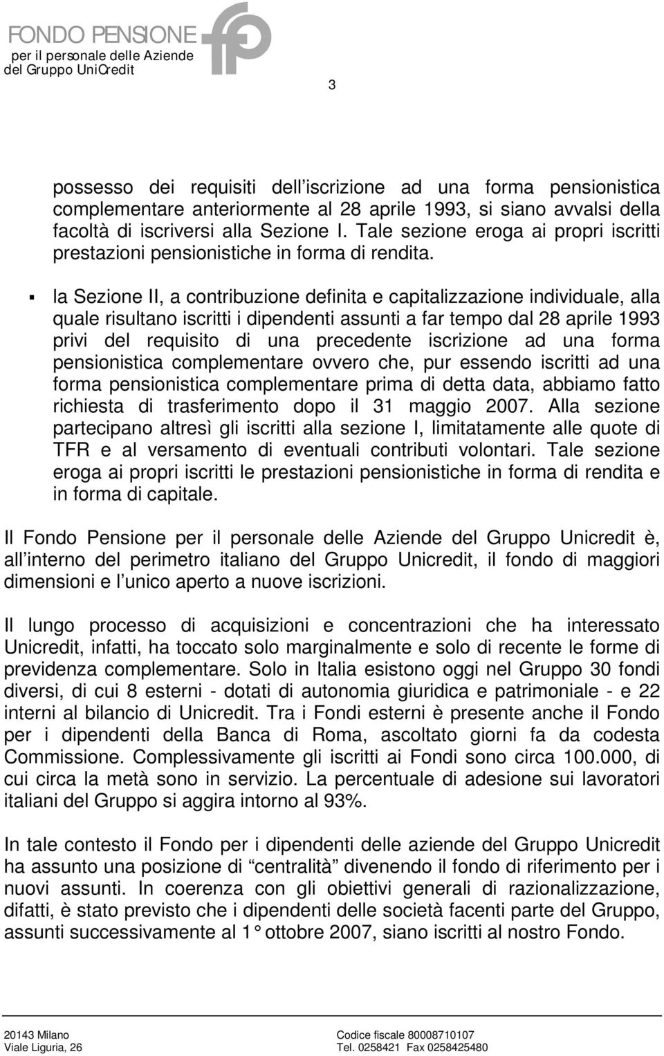 la Sezione II, a contribuzione definita e capitalizzazione individuale, alla quale risultano iscritti i dipendenti assunti a far tempo dal 28 aprile 1993 privi del requisito di una precedente