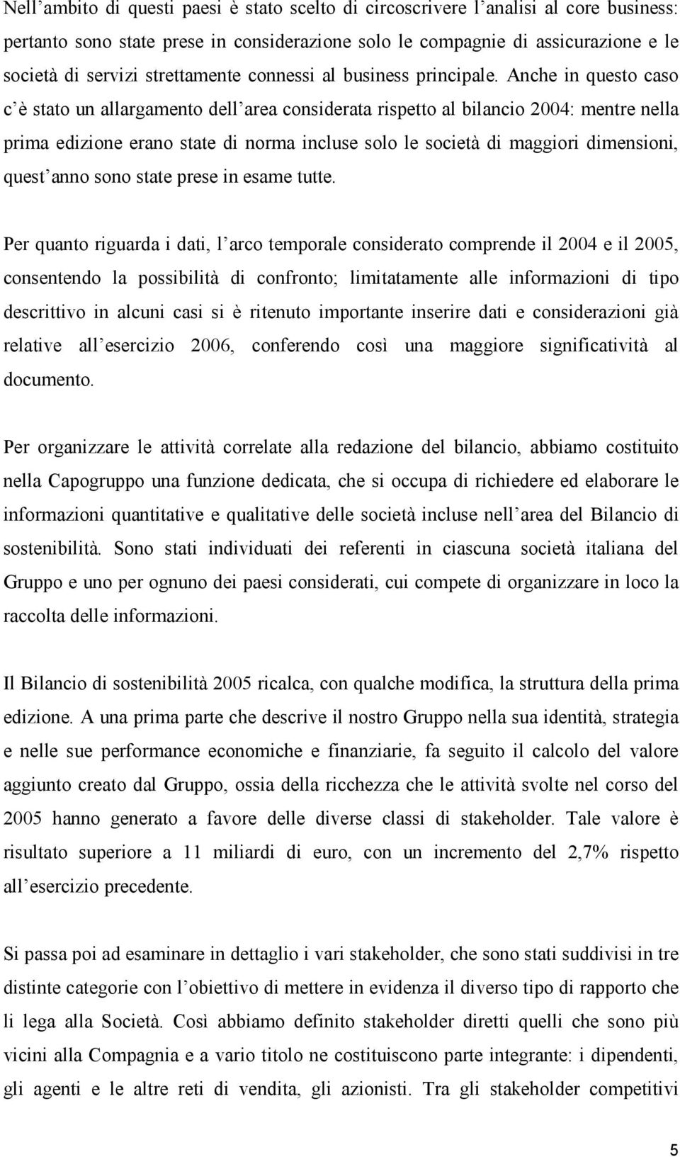 Anche in questo caso c è stato un allargamento dell area considerata rispetto al bilancio 2004: mentre nella prima edizione erano state di norma incluse solo le società di maggiori dimensioni, quest