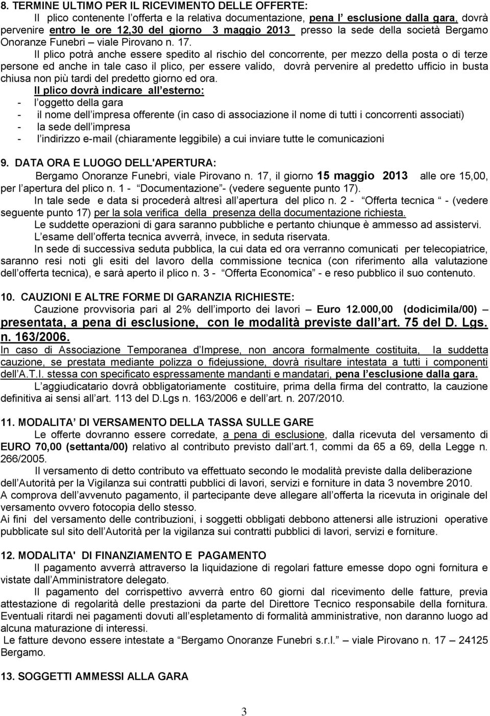 Il plico potrà anche essere spedito al rischio del concorrente, per mezzo della posta o di terze persone ed anche in tale caso il plico, per essere valido, dovrà pervenire al predetto ufficio in