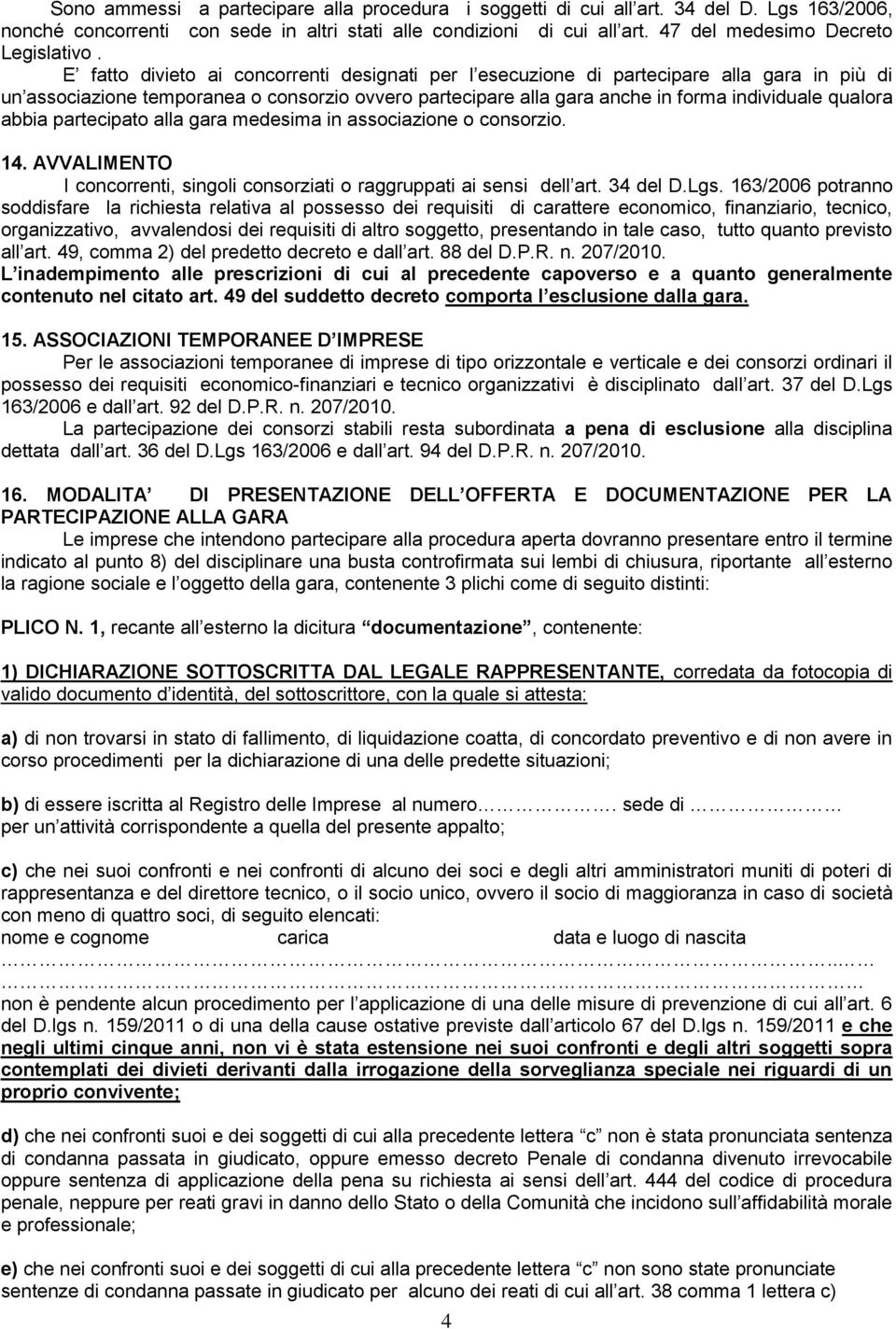 E fatto divieto ai concorrenti designati per l esecuzione di partecipare alla gara in più di un associazione temporanea o consorzio ovvero partecipare alla gara anche in forma individuale qualora