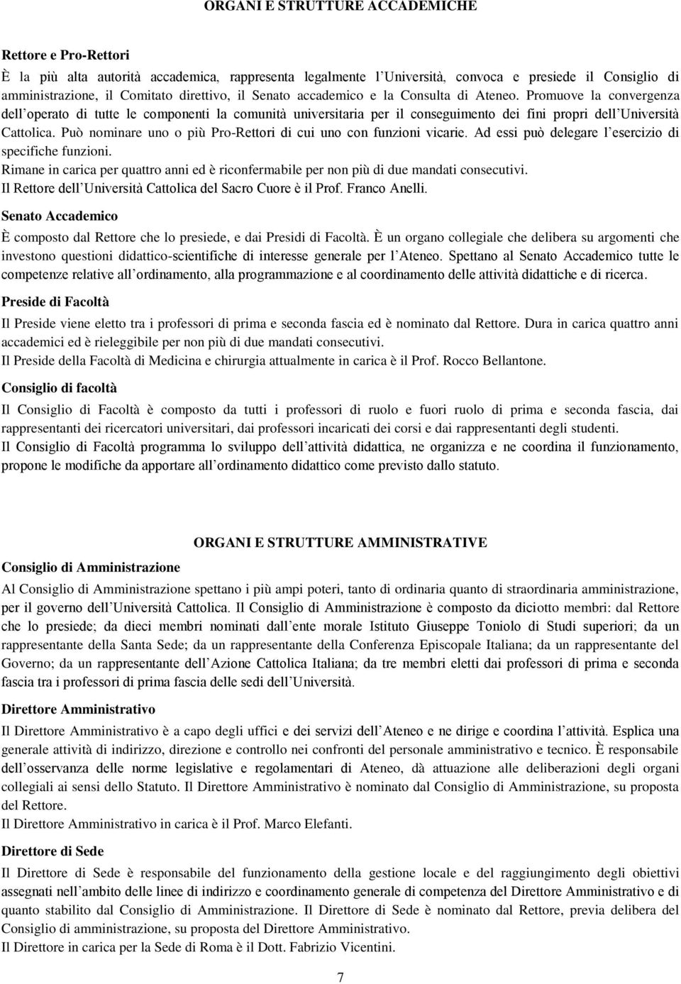 Può nominare uno o più Pro-Rettori di cui uno con funzioni vicarie. Ad essi può delegare l esercizio di specifiche funzioni.