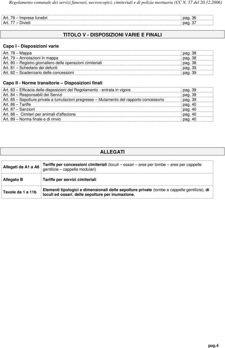 39 Capo II - Norme transitorie Disposizioni finali Art. 83 Efficacia delle disposizioni del Regolamento - entrata in vigore pag. 39 Art.