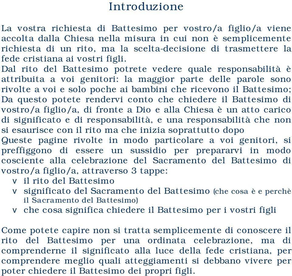 Dal rito del Battesimo potrete vedere quale responsabilità è attribuita a voi genitori: la maggior parte delle parole sono rivolte a voi e solo poche ai bambini che ricevono il Battesimo; Da questo