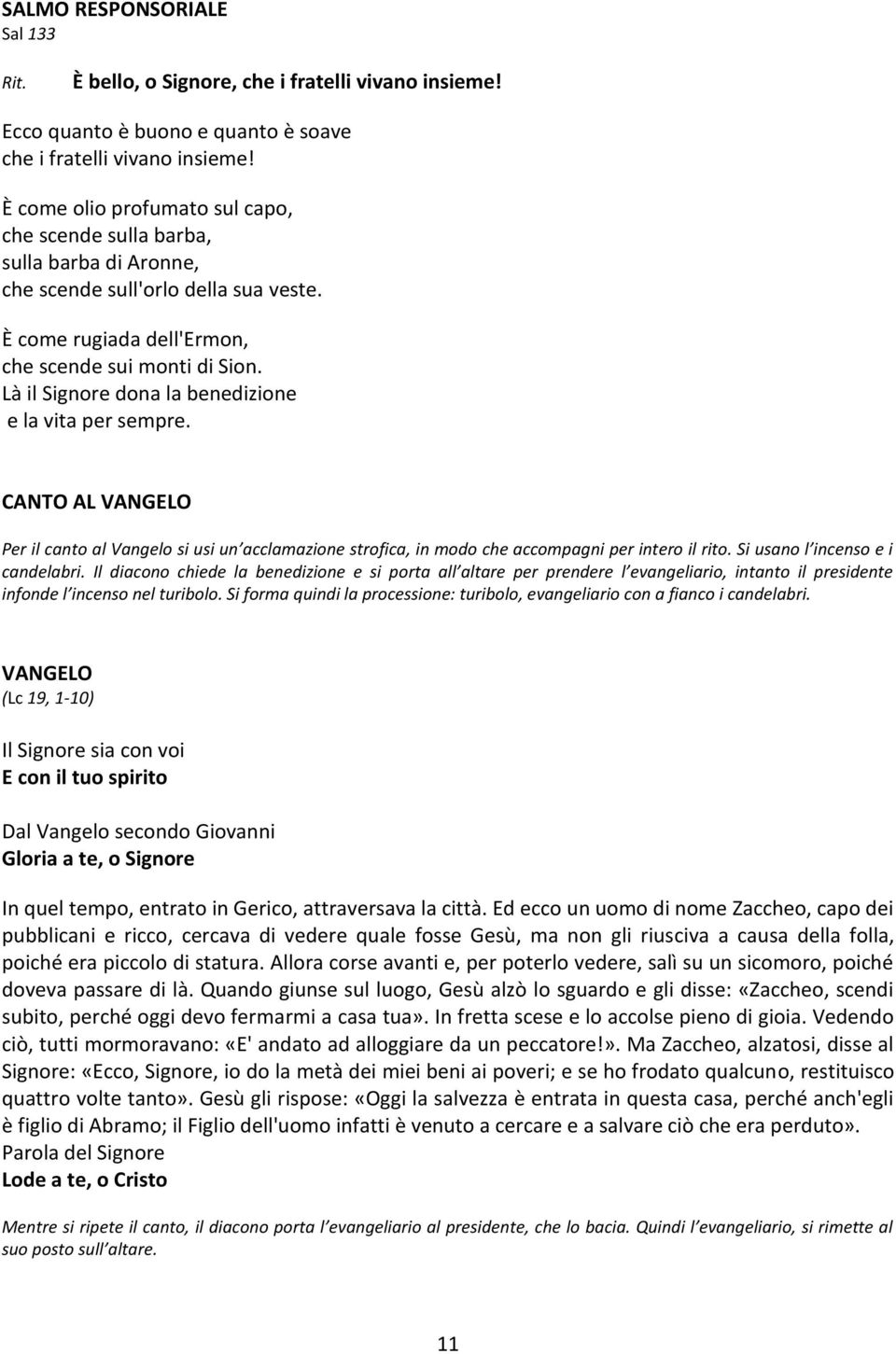 Là il Signore dona la benedizione e la vita per sempre. CANTO AL VANGELO Per il canto al Vangelo si usi un acclamazione strofica, in modo che accompagni per intero il rito.