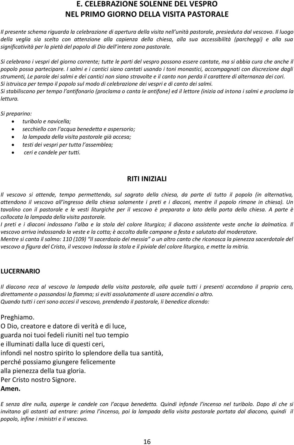 Si celebrano i vespri del giorno corrente; tutte le parti del vespro possono essere cantate, ma si abbia cura che anche il popolo possa partecipare.