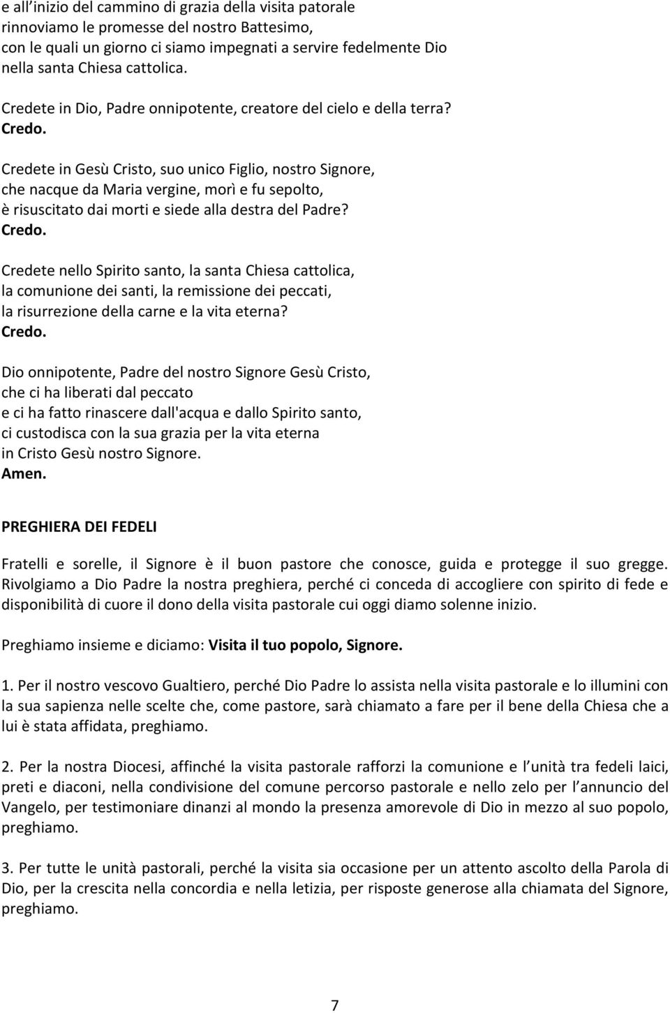 Credete in Gesù Cristo, suo unico Figlio, nostro Signore, che nacque da Maria vergine, morì e fu sepolto, è risuscitato dai morti e siede alla destra del Padre? Credo.