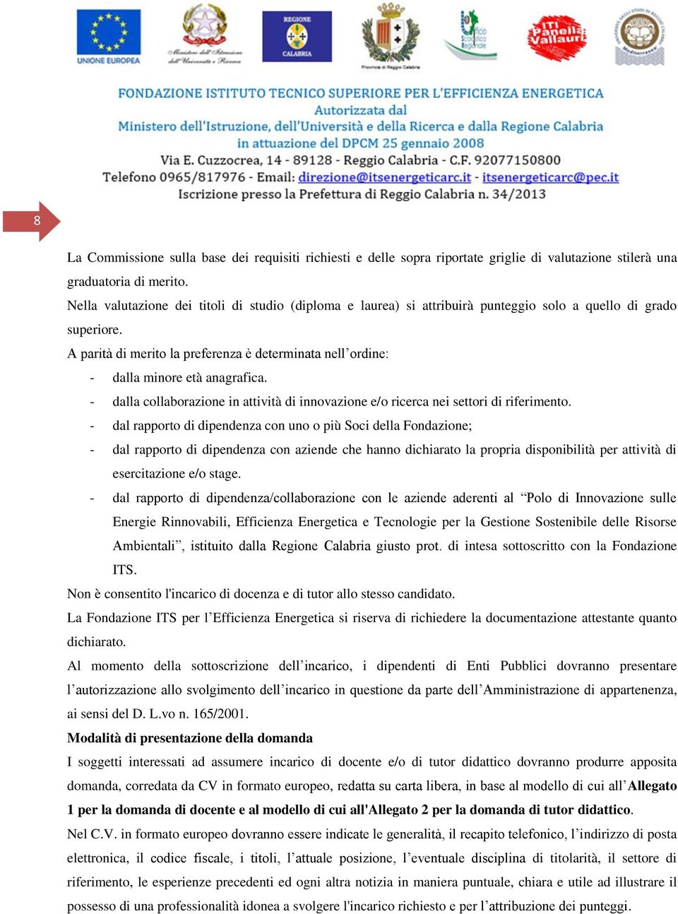 A parità di merito la preferenza è determinata nell ordine: - dalla minore età anagrafica. - dalla collaborazione in attività di innovazione e/o ricerca nei settori di riferimento.