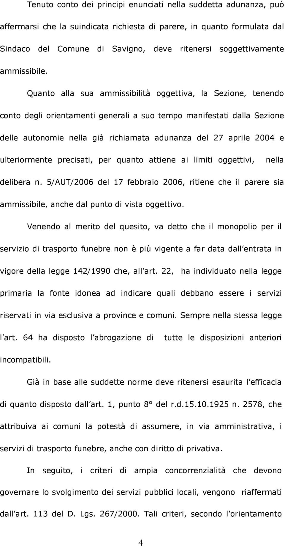 Quanto alla sua ammissibilità oggettiva, la Sezione, tenendo conto degli orientamenti generali a suo tempo manifestati dalla Sezione delle autonomie nella già richiamata adunanza del 27 aprile 2004 e