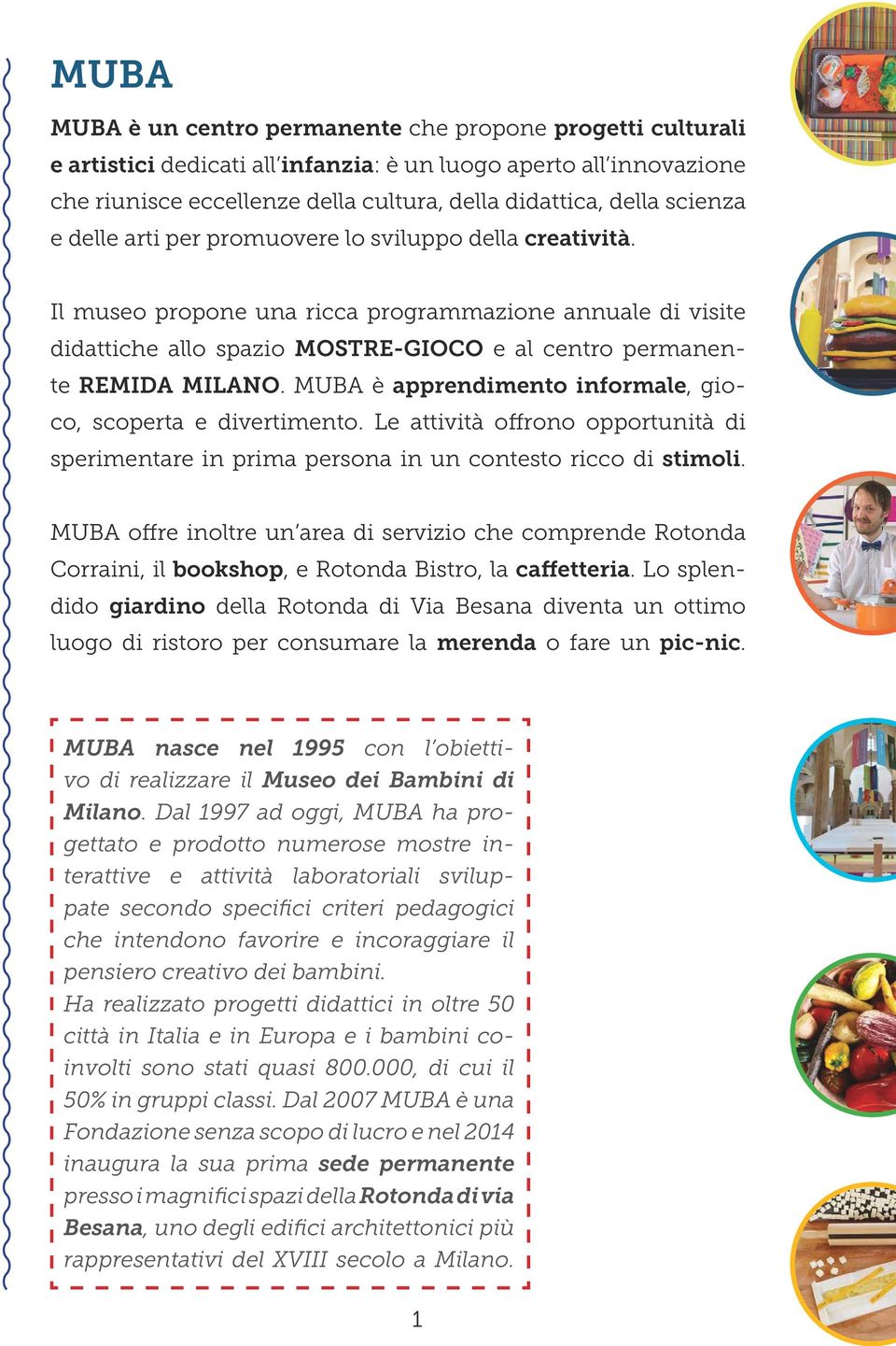 MUBA è apprendimento informale, gioco, scoperta e divertimento. Le attività offrono opportunità di sperimentare in prima persona in un contesto ricco di stimoli.