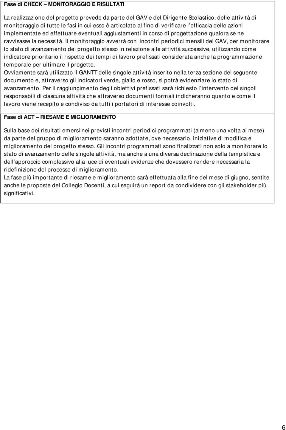 Il monitoraggio avverrà con incontri periodici mensili del GAV, per monitorare lo stato di avanzamento del progetto stesso in relazione alle attività successive, utilizzando come indicatore