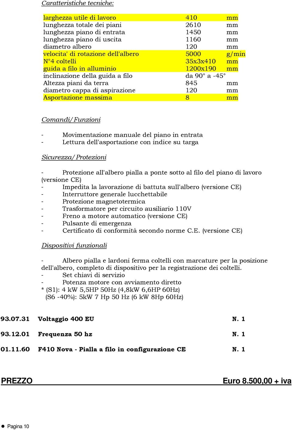 120 mm Asportazione massima 8 mm Comandi/Funzioni - Movimentazione manuale del piano in entrata - Lettura dell'asportazione con indice su targa Sicurezza/Protezioni - Protezione all'albero pialla a